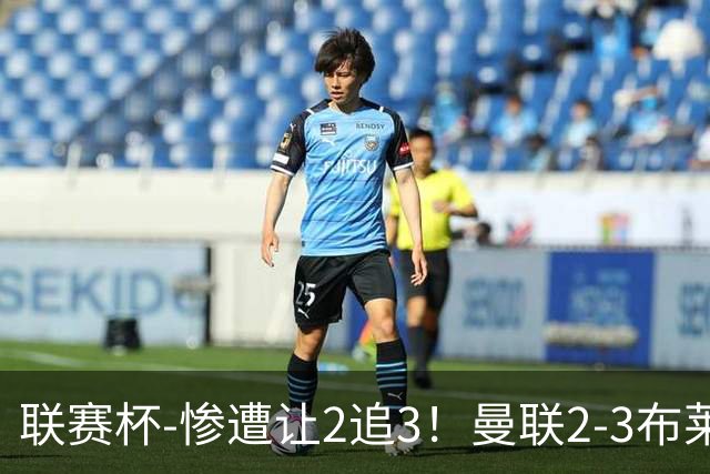 联赛杯-惨遭让2追3！曼联2-3布莱顿 连续两年一轮游